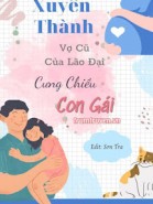 Xuyên Thành Vợ Cũ Của Lão Đại Cưng Chiều Con Gái